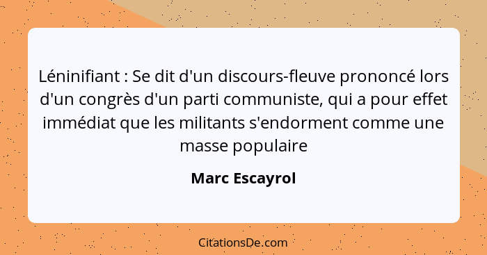 Léninifiant : Se dit d'un discours-fleuve prononcé lors d'un congrès d'un parti communiste, qui a pour effet immédiat que les mil... - Marc Escayrol