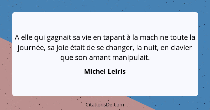 A elle qui gagnait sa vie en tapant à la machine toute la journée, sa joie était de se changer, la nuit, en clavier que son amant mani... - Michel Leiris