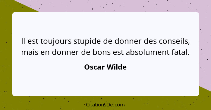 Il est toujours stupide de donner des conseils, mais en donner de bons est absolument fatal.... - Oscar Wilde