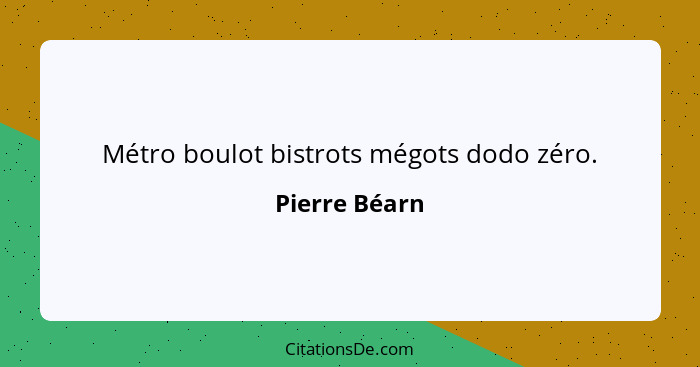 Métro boulot bistrots mégots dodo zéro.... - Pierre Béarn