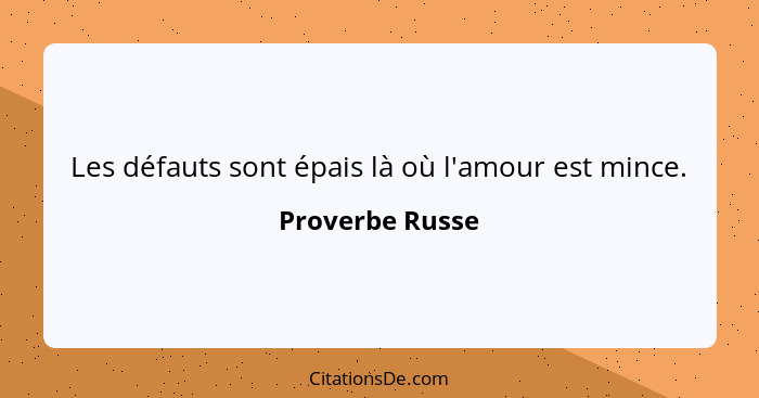 Les défauts sont épais là où l'amour est mince.... - Proverbe Russe