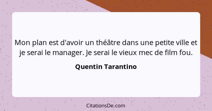 Mon plan est d'avoir un théâtre dans une petite ville et je serai le manager. Je serai le vieux mec de film fou.... - Quentin Tarantino