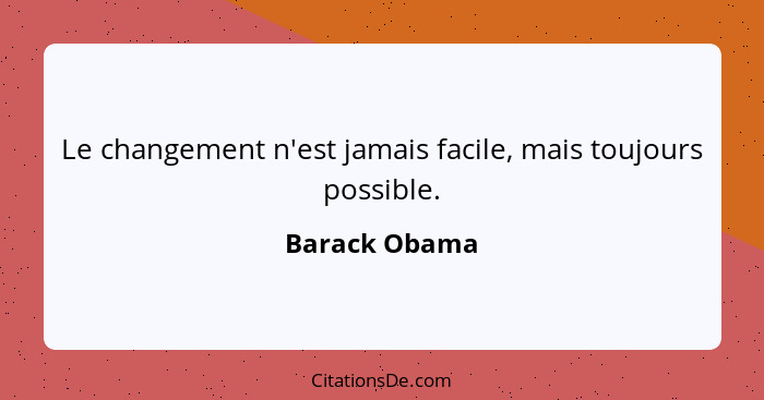 Le changement n'est jamais facile, mais toujours possible.... - Barack Obama