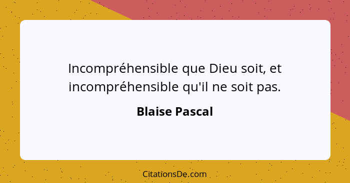 Incompréhensible que Dieu soit, et incompréhensible qu'il ne soit pas.... - Blaise Pascal