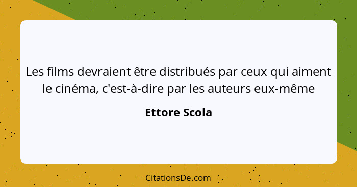 Les films devraient être distribués par ceux qui aiment le cinéma, c'est-à-dire par les auteurs eux-même... - Ettore Scola