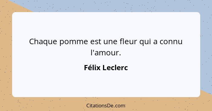 Chaque pomme est une fleur qui a connu l'amour.... - Félix Leclerc