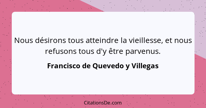 Nous désirons tous atteindre la vieillesse, et nous refusons tous d'y être parvenus.... - Francisco de Quevedo y Villegas