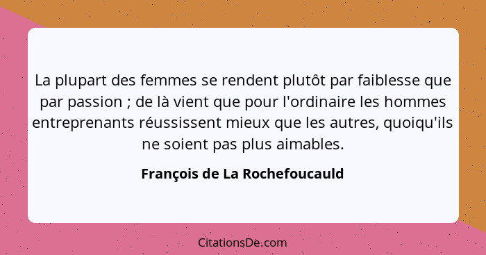 La plupart des femmes se rendent plutôt par faiblesse que par passion ; de là vient que pour l'ordinaire les homme... - François de La Rochefoucauld