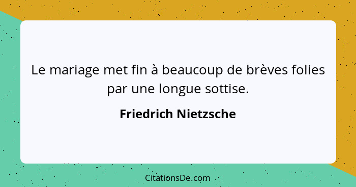 Le mariage met fin à beaucoup de brèves folies par une longue sottise.... - Friedrich Nietzsche