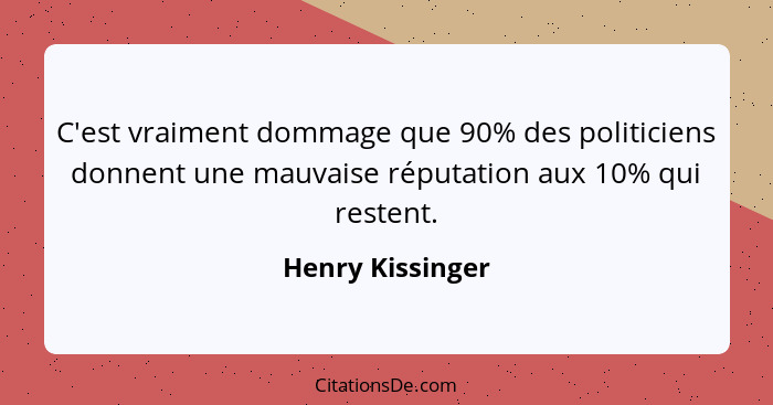 C'est vraiment dommage que 90% des politiciens donnent une mauvaise réputation aux 10% qui restent.... - Henry Kissinger
