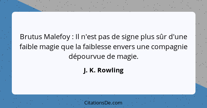 Brutus Malefoy : Il n'est pas de signe plus sûr d'une faible magie que la faiblesse envers une compagnie dépourvue de magie.... - J. K. Rowling