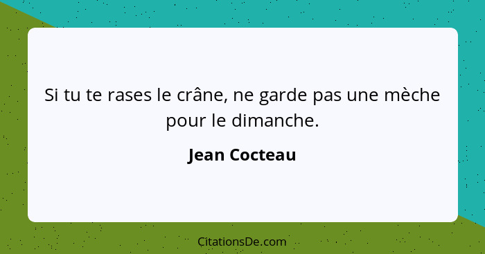 Si tu te rases le crâne, ne garde pas une mèche pour le dimanche.... - Jean Cocteau