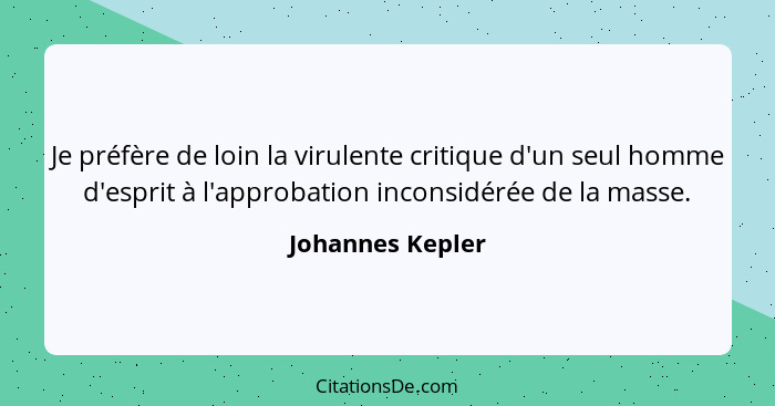 Je préfère de loin la virulente critique d'un seul homme d'esprit à l'approbation inconsidérée de la masse.... - Johannes Kepler
