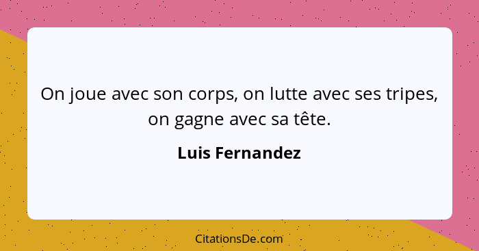 On joue avec son corps, on lutte avec ses tripes, on gagne avec sa tête.... - Luis Fernandez