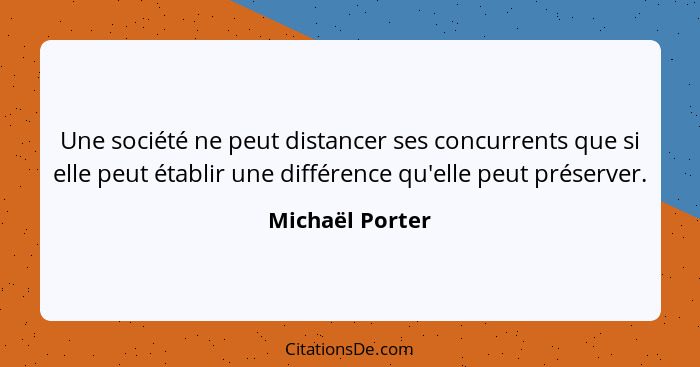 Une société ne peut distancer ses concurrents que si elle peut établir une différence qu'elle peut préserver.... - Michaël Porter