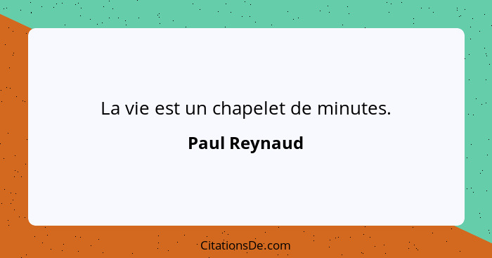 La vie est un chapelet de minutes.... - Paul Reynaud