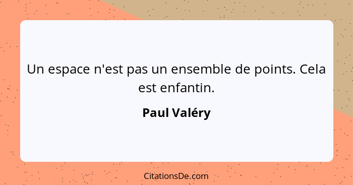 Un espace n'est pas un ensemble de points. Cela est enfantin.... - Paul Valéry