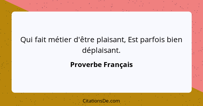 Qui fait métier d'être plaisant, Est parfois bien déplaisant.... - Proverbe Français