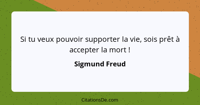 Si tu veux pouvoir supporter la vie, sois prêt à accepter la mort !... - Sigmund Freud