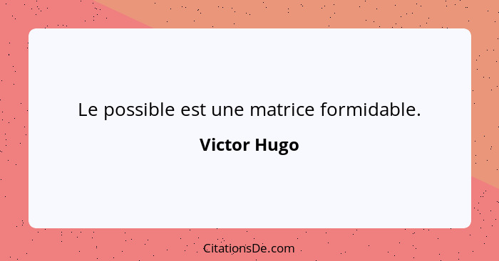 Le possible est une matrice formidable.... - Victor Hugo
