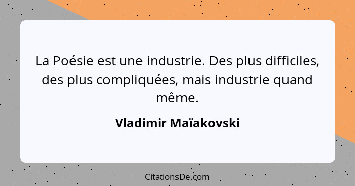La Poésie est une industrie. Des plus difficiles, des plus compliquées, mais industrie quand même.... - Vladimir Maïakovski
