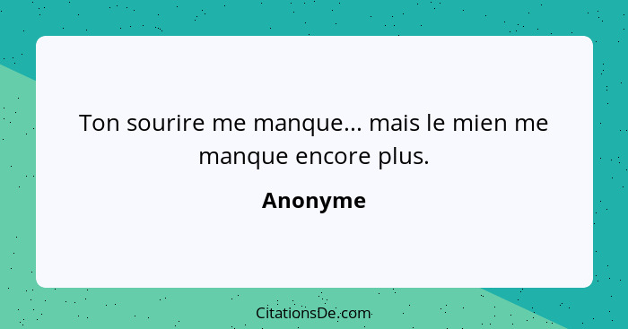 Ton sourire me manque... mais le mien me manque encore plus.... - Anonyme