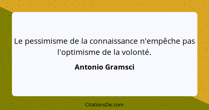 Le pessimisme de la connaissance n'empêche pas l'optimisme de la volonté.... - Antonio Gramsci