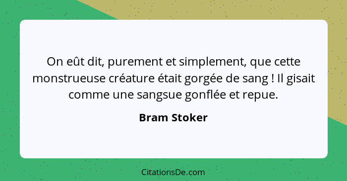 On eût dit, purement et simplement, que cette monstrueuse créature était gorgée de sang ! Il gisait comme une sangsue gonflée et re... - Bram Stoker