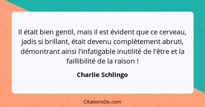 Il était bien gentil, mais il est évident que ce cerveau, jadis si brillant, était devenu complètement abruti, démontrant ainsi l'i... - Charlie Schlingo