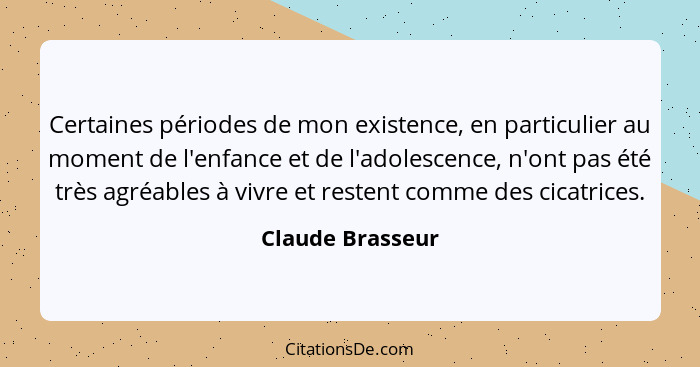 Certaines périodes de mon existence, en particulier au moment de l'enfance et de l'adolescence, n'ont pas été très agréables à vivre... - Claude Brasseur