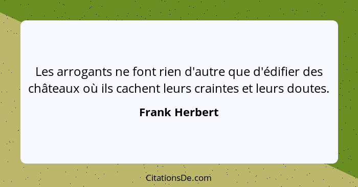 Les arrogants ne font rien d'autre que d'édifier des châteaux où ils cachent leurs craintes et leurs doutes.... - Frank Herbert