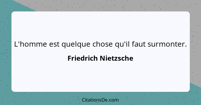 L'homme est quelque chose qu'il faut surmonter.... - Friedrich Nietzsche