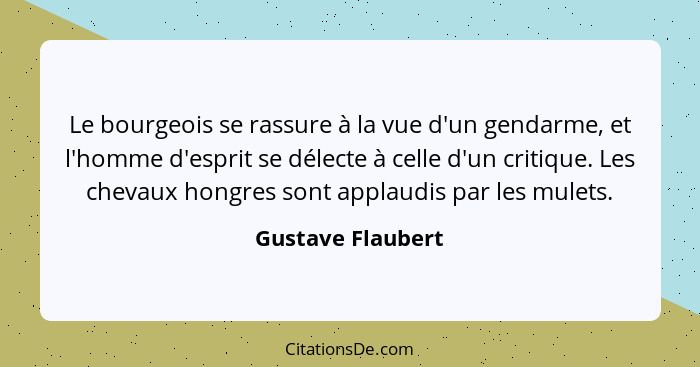 Le bourgeois se rassure à la vue d'un gendarme, et l'homme d'esprit se délecte à celle d'un critique. Les chevaux hongres sont appl... - Gustave Flaubert