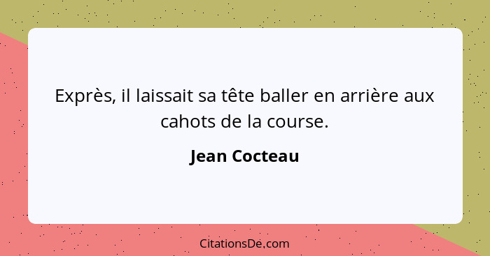 Exprès, il laissait sa tête baller en arrière aux cahots de la course.... - Jean Cocteau