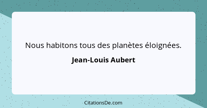 Nous habitons tous des planètes éloignées.... - Jean-Louis Aubert