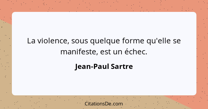 La violence, sous quelque forme qu'elle se manifeste, est un échec.... - Jean-Paul Sartre