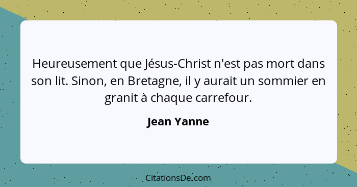 Heureusement que Jésus-Christ n'est pas mort dans son lit. Sinon, en Bretagne, il y aurait un sommier en granit à chaque carrefour.... - Jean Yanne