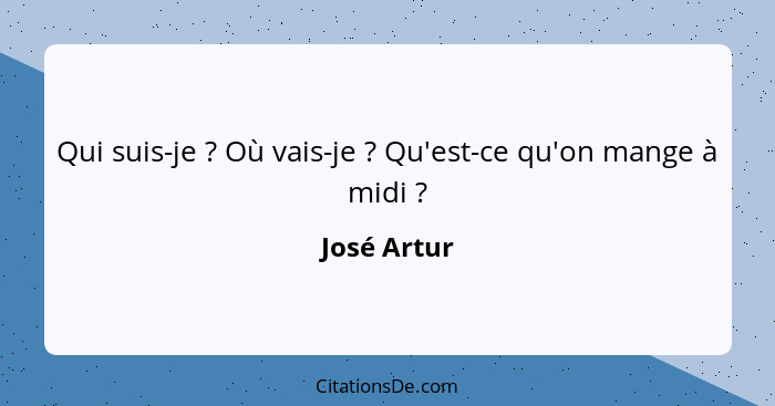 Qui suis-je ? Où vais-je ? Qu'est-ce qu'on mange à midi ?... - José Artur