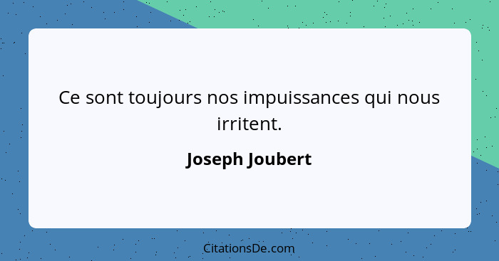 Ce sont toujours nos impuissances qui nous irritent.... - Joseph Joubert