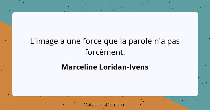 L'image a une force que la parole n'a pas forcément.... - Marceline Loridan-Ivens