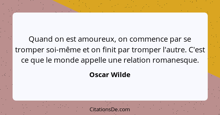 Quand on est amoureux, on commence par se tromper soi-même et on finit par tromper l'autre. C'est ce que le monde appelle une relation r... - Oscar Wilde