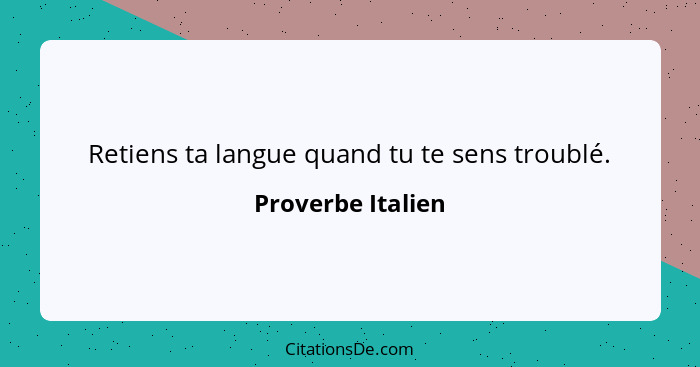 Retiens ta langue quand tu te sens troublé.... - Proverbe Italien
