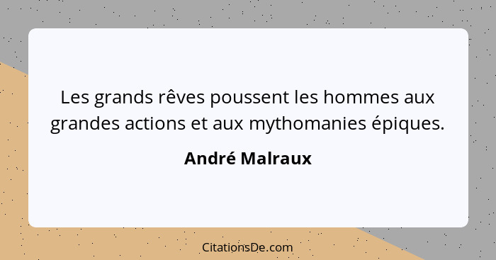 Les grands rêves poussent les hommes aux grandes actions et aux mythomanies épiques.... - André Malraux