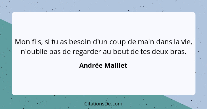 Mon fils, si tu as besoin d'un coup de main dans la vie, n'oublie pas de regarder au bout de tes deux bras.... - Andrée Maillet