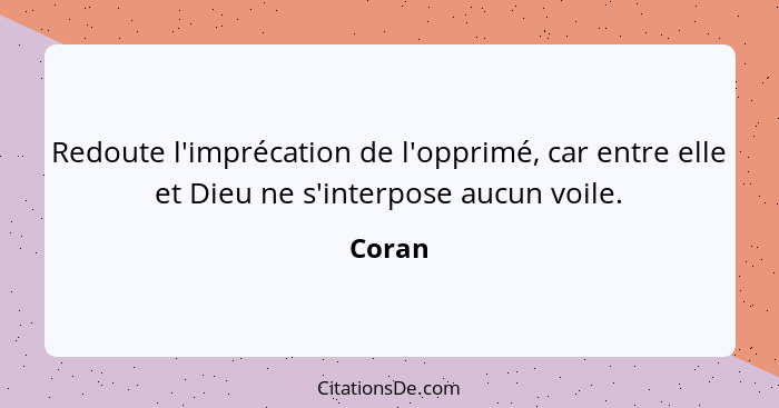 Redoute l'imprécation de l'opprimé, car entre elle et Dieu ne s'interpose aucun voile.... - Coran