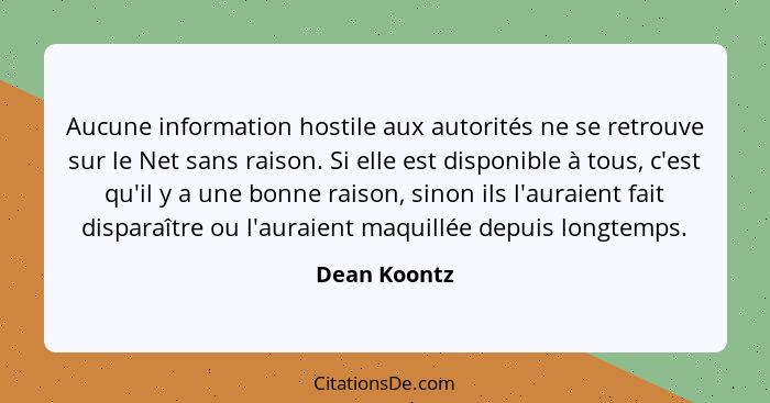 Aucune information hostile aux autorités ne se retrouve sur le Net sans raison. Si elle est disponible à tous, c'est qu'il y a une bonne... - Dean Koontz