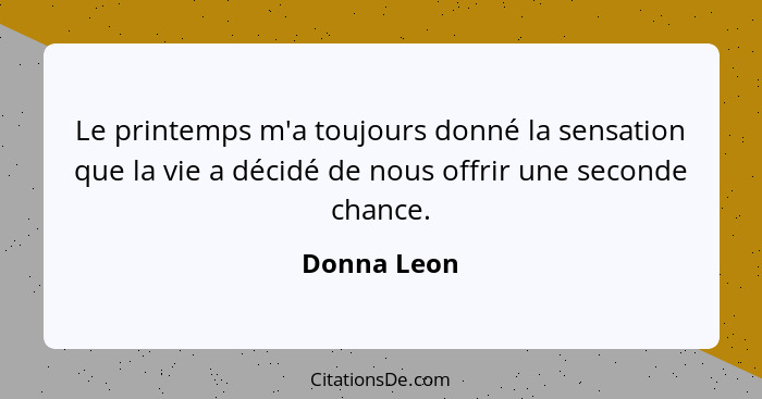Le printemps m'a toujours donné la sensation que la vie a décidé de nous offrir une seconde chance.... - Donna Leon
