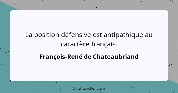 La position défensive est antipathique au caractère français.... - François-René de Chateaubriand