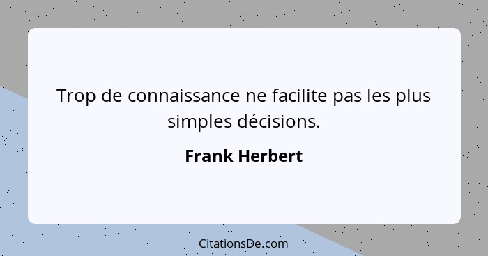 Trop de connaissance ne facilite pas les plus simples décisions.... - Frank Herbert