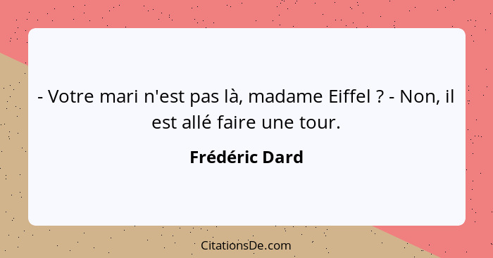 - Votre mari n'est pas là, madame Eiffel ? - Non, il est allé faire une tour.... - Frédéric Dard